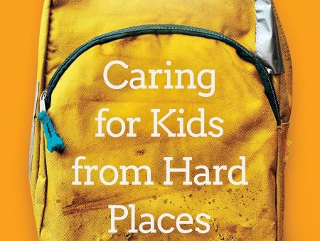 Caring for Kids from Hard Places: How to Help Children and Teens with a Traumatic Past Discount