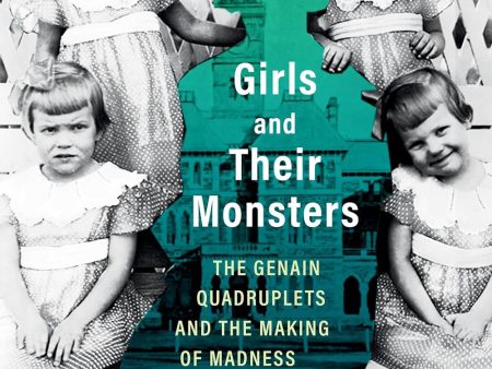 Girls and Their Monsters: The Genain Quadruplets and the Making of Madness in America Hot on Sale