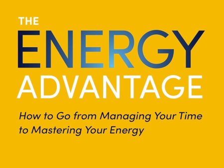 The Energy Advantage: How to Go from Managing Your Time to Mastering Your Energy For Discount