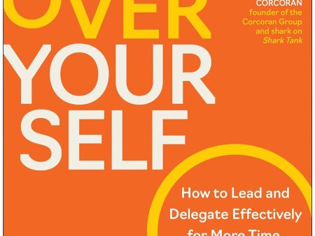 Get Over Yourself: How to Lead and Delegate Effectively for More Time, More Freedom, and More Success For Cheap