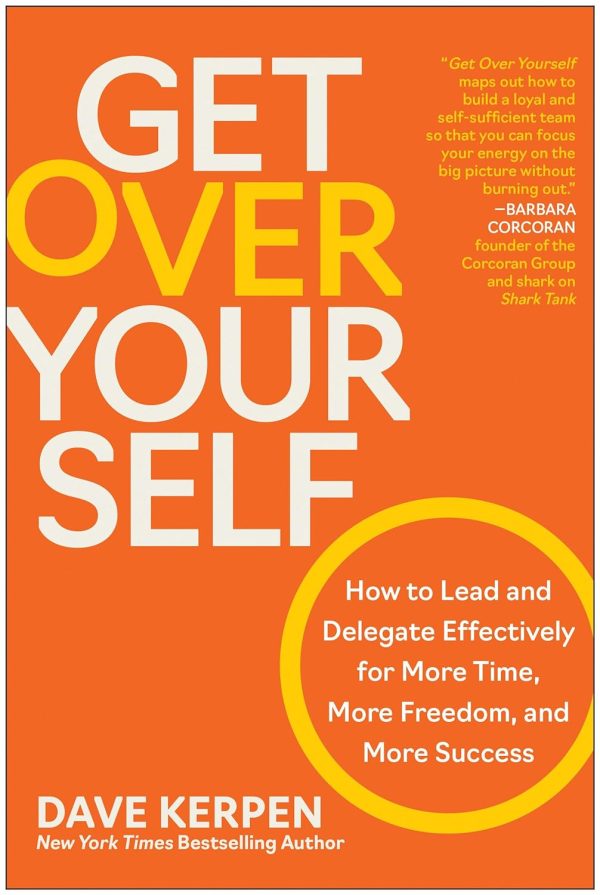 Get Over Yourself: How to Lead and Delegate Effectively for More Time, More Freedom, and More Success For Cheap