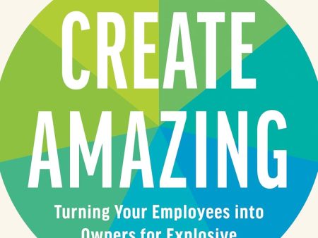 Create Amazing: Turning Your Employees into Owners for Explosive Growth Online Hot Sale